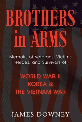 Coperta cărții 'Brothers In Arms: Memoirs of Veterans, Victims, Heroes, and Survivors of World War II, Korea and the Vietnam War - Jim'