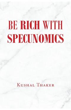 Coperta cărții 'Be Rich with Specunomics - Kushal Thaker'