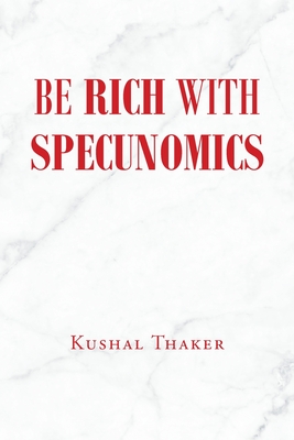 Coperta cărții 'Be Rich with Specunomics - Kushal Thaker'
