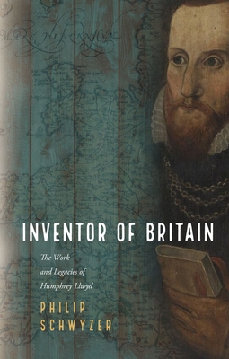 Inventor of Britain: The Work and Legacies of Humphrey Llwyd - Philip Schwyzer