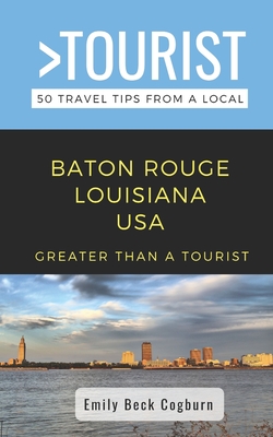 Greater Than a Tourist- Baton Rouge Louisiana USA: 50 Travel Tips from a Local - Doreen Pierce