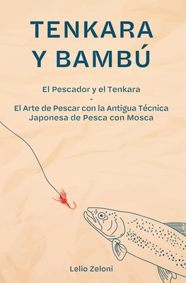 Tenkara y Bambú: El Pescador y el Tenkara - El Arte de Pescar con la Antigua Técnica Japonesa de Pesca con Mosca - Lelio Zeloni