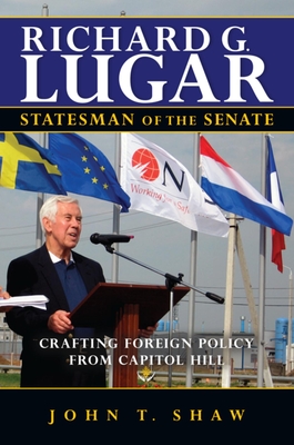 Richard G. Lugar, Statesman of the Senate: Crafting Foreign Policy from Capitol Hill - John T. Shaw
