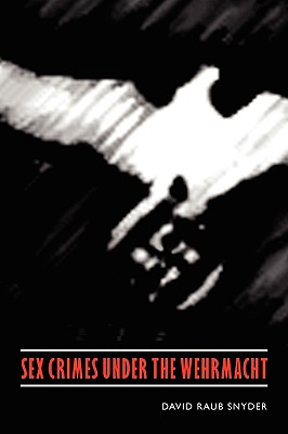 Sex Crimes Under the Wehrmacht - David Raub Snyder