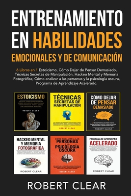 Entrenamiento en Habilidades Emocionales y de Comunicación: 6 Libros en 1 - Estoicismo, Cómo Dejar de Pensar Demasiado, Técnicas Secretas de Manipulac - Robert Clear