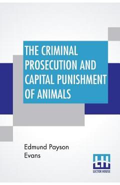 Coperta cărții 'The Criminal Prosecution And Capital Punishment Of Animals - Edmund Payson Evans'