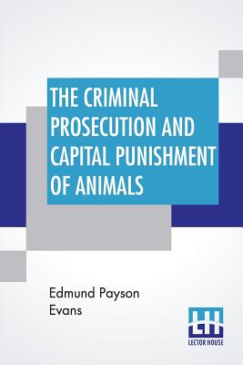 Coperta cărții 'The Criminal Prosecution And Capital Punishment Of Animals - Edmund Payson Evans'
