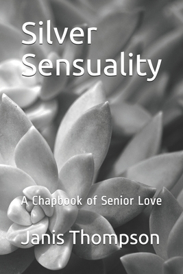 Silver Sensuality: A Chapbook of Senior Love - Janis Medders Thompson