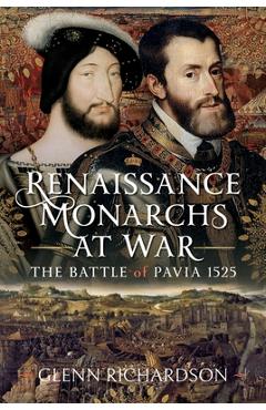 Coperta cărții 'Renaissance Monarchs at War: The Battle of Pavia, 1525 - Glenn Richardson'