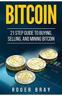 Coperta cărții 'Bitcoin: 21 Step Guide to Buying, Selling, and Mining Bitcoin - Roger Bray'