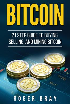 Coperta cărții 'Bitcoin: 21 Step Guide to Buying, Selling, and Mining Bitcoin - Roger Bray'