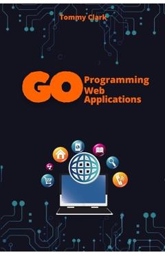 Coperta cărții 'Web Applications with Go: Unlock the Power of Go for Real-World Web Server Development - Tommy Clark'