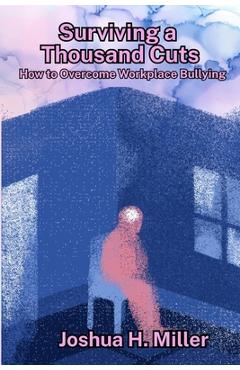 Coperta cărții 'Surviving a Thousand Cuts: How to Overcome Workplace Bullying - Joshua H. Miller'