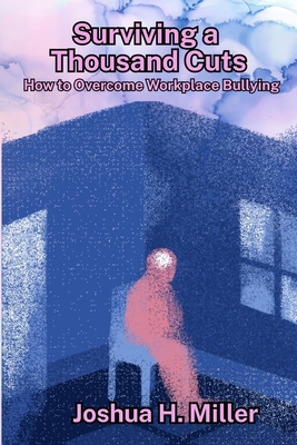 Coperta cărții 'Surviving a Thousand Cuts: How to Overcome Workplace Bullying - Joshua H. Miller'
