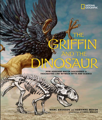 The Griffin and the Dinosaur: How Adrienne Mayor Discovered a Fascinating Link Between Myth and Science - Marc Aronson