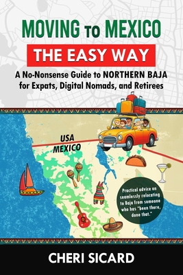 Moving to Mexico the Easy Way: A No-Nonsense Guide to Northern Baja for Expats, Digital Nomads, and Retirees - Cheri Sicard