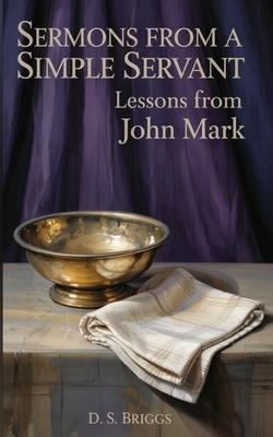 Sermons from a Simple Servant: Lessons from John Mark - D. S. Briggs