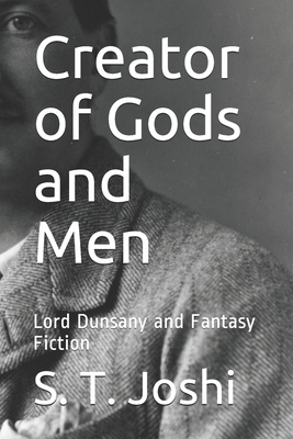Creator of Gods and Men: Lord Dunsany and Fantasy Fiction - S. T. Joshi