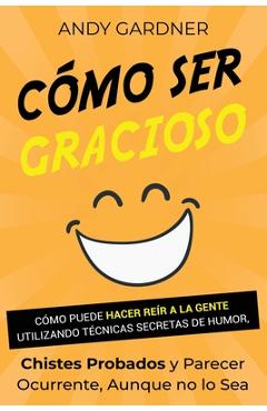Coperta cărții 'Cómo ser gracioso: Cómo puede hacer reír a la gente utilizando técnicas secretas de humor, chistes probados y parecer'