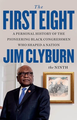 The First Eight: A Personal History of the Pioneering Black Congressmen Who Shaped a Nation - Jim Clyburn