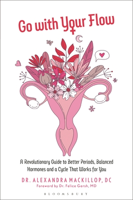 Go with Your Flow: A Revolutionary Guide to Better Periods, Balanced Hormones, and a Cycle That Works for You - Alexandra Mackillop