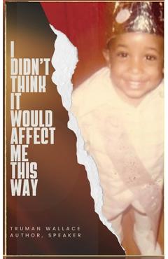 Coperta cărții 'I Didn't Think It Would Affect Me This Way: From Trials to Triumph: A Journey of Faith, Resilience, and Purpose -'