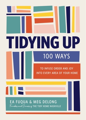 Tidying Up: 100 Ways to Infuse Order and Joy Into Every Area of Your Home - Ea Fuqua