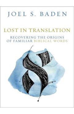 Lost in Translation: Recovering the Origins of Familiar Biblical Words - Joel S. Baden