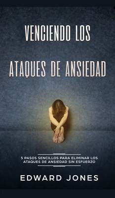 Venciendo los Ataques de Ansiedad: 5 pasos sencillos para eliminar los ataques de ansiedad sin esfuerzo - Ed Jones