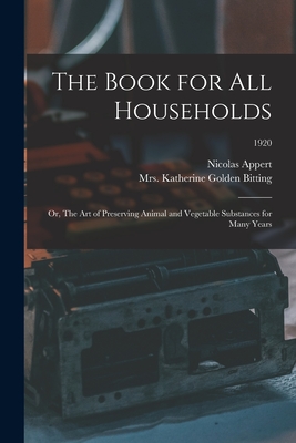 The Book for All Households; or, The Art of Preserving Animal and Vegetable Substances for Many Years; 1920 - Nicolas 1749-1841 Appert
