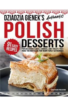Poza produsului Dziadzia Gienek's Authentic Polish Desserts: 91 Easy Recipes for Delicious Cakes, Cookies, and Treats That Make You Nostalgic For Warm Family Gatherin - Harvestguard Publications