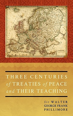Coperta cărții 'Three Centuries of Treaties of Peace and Their Teaching - Walter G. F. Phillimo Phillimore'