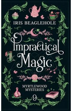 Poza produsului Impractical Magic: Myrtlewood Mysteries Book 9 - Iris Beaglehole