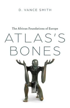 Coperta cărții 'Atlas's Bones: The African Foundations of Europe - D. Vance Smith'