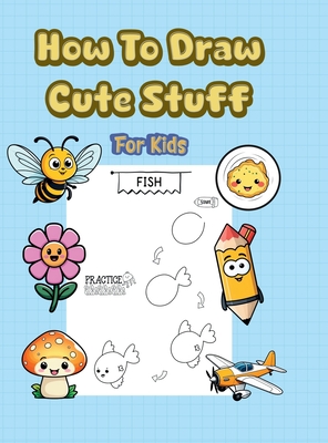 How To Draw Cute Stuff: 101 Simple & Easy Step-by-Step Guide To Draw Everything For Kids (Kawaii World) -