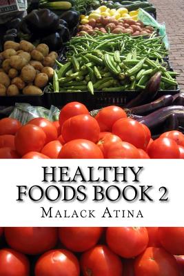 Healthy Foods Book 2: The Ultimate Guide To Healthy Foods And Healthy Cooking! - Malack Atina
