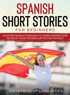 Spanish Short Stories for Beginners: 21 Entertaining Short Passages to Learn Spanish and Develop Your Vocabulary the Fun Way! - University Of Linguistics