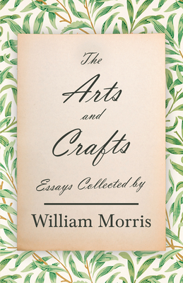 The Arts and Crafts: Essays Collected by William Morris - William Morris