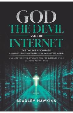 Coperta cărții 'God the Devil and the Internet: The Online Advantage: Using God's Blueprint to Thrive in a Connected World Maximize the'