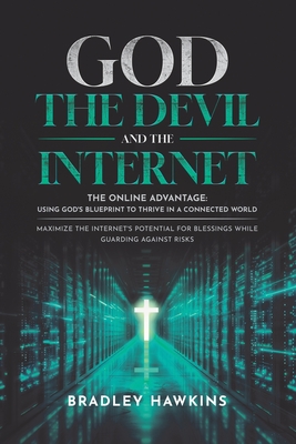 Coperta cărții 'God the Devil and the Internet: The Online Advantage: Using God's Blueprint to Thrive in a Connected World Maximize the'