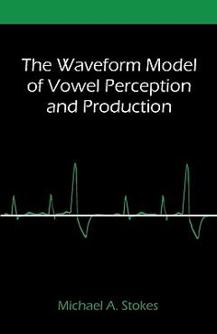 Coperta cărții 'The Waveform Model of Vowel Perception and Production - Michael A. Stokes'
