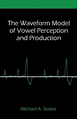 The Waveform Model of Vowel Perception and Production - Michael A. Stokes