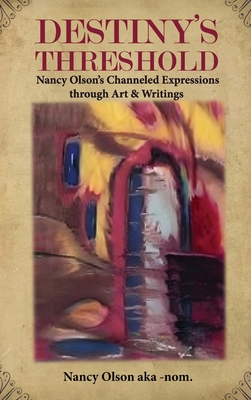 Destiny's Threshold: Nancy Olson's Channeled Expressions through Art & Writings - Nancy Olson Aka-nom