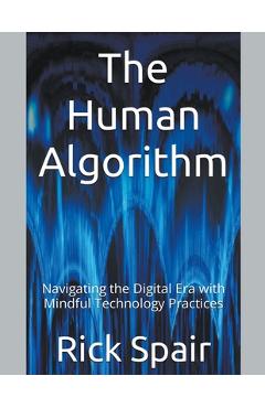 Coperta cărții 'The Human Algorithm: Navigating the Digital Era with Mindful Technology Practices - Rick Spair'