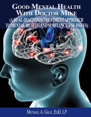 Good Mental Health with Dr. Mike: A Dual-Diagnosis Treatment Approach to Mental Health and Substance Use Issues - Michael A. Gray