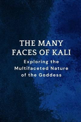 The Many Faces of Kali: Exploring the Multifaceted Nature of the Goddess - Nichole Muir