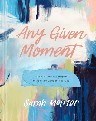 Any Given Moment: 52 Devotions and Prayers to Feel the Goodness of God - Sarah Molitor