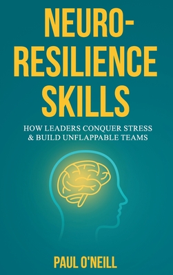 Neuro-Resilience Skills: How Leaders Conquer Stress & Build Unflappable Teams - Paul O'neill