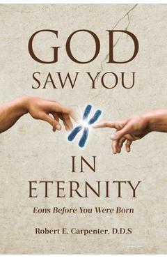 Coperta cărții 'God Saw You: IN ETERNITY Eons Before You Were Born - Robert E. Carpenter D. D. S.'