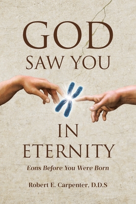 Coperta cărții 'God Saw You: IN ETERNITY Eons Before You Were Born - Robert E. Carpenter D. D. S.'